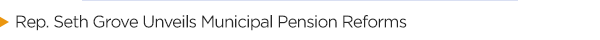 Rep. Seth Grove Unveils Municipal Pension Reforms - View